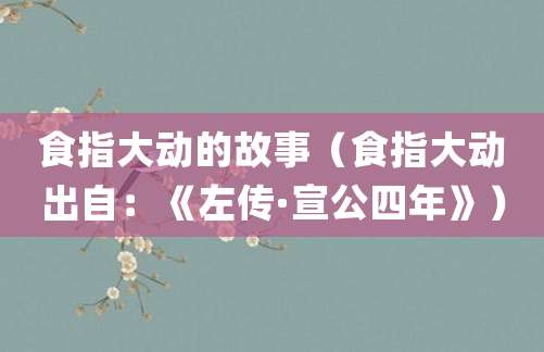 食指大动的故事(食指大动出自:《左传·宣公四年》)