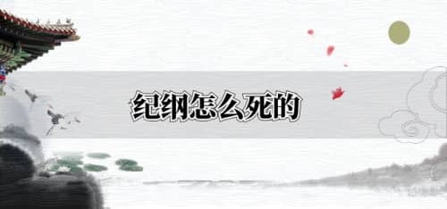 <a href=/renwu/30529.html target=_blank class=infotextkey>纪纲</a>怎么死的