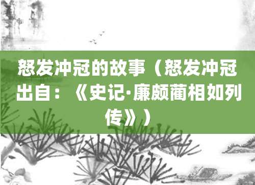 怒发冲冠的故事(怒发冲冠出自:《史记·<a href=/renwu/315.html target=_blank class=infotextkey><a href=/renwu/44595.html target=_blank class=infotextkey><a href=/renwu/44595.html target=_blank class=infotextkey>廉颇</a></a></a><a href=/renwu/326.html target=_blank class=infotextkey><a href=/renwu/44531.html target=_blank class=infotextkey><a href=/renwu/44531.html target=_blank class=infotextkey>蔺相如</a></a></a>列传》)