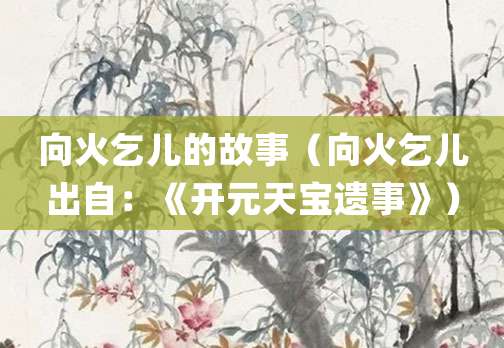 向火乞儿的故事(向火乞儿出自:《开元天宝遗事》)