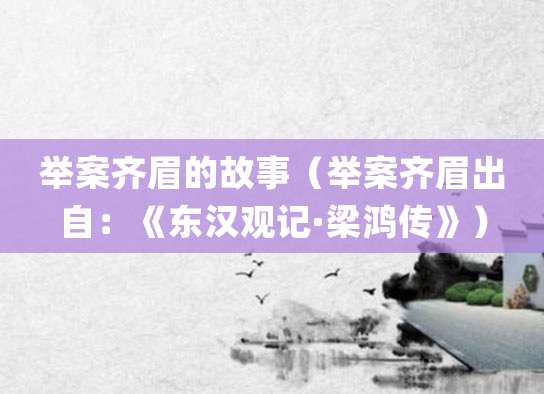 举案齐眉的故事(举案齐眉出自:《东汉观记·<a href=/renwu/41877.html target=_blank class=infotextkey>梁鸿</a>传》)