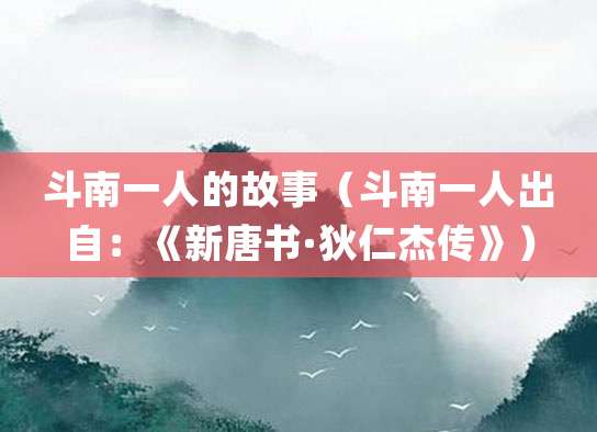 斗南一人的故事(斗南一人出自:《新唐书·<a href=/renwu/3452.html target=_blank class=infotextkey><a href=/renwu/29029.html target=_blank class=infotextkey>狄仁杰</a></a>传》)