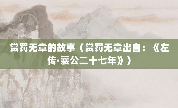 赏罚无章的故事(赏罚无章出自:《左传·襄公二十七年》)