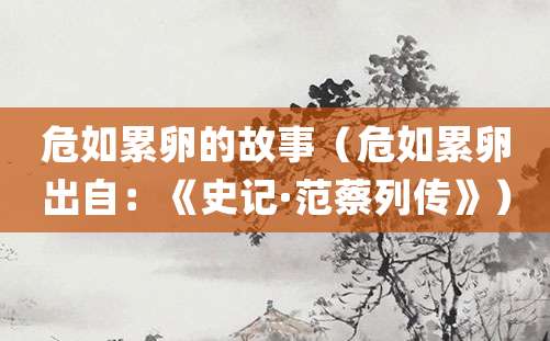 危如累卵的故事(危如累卵出自:《史记·范蔡列传》)