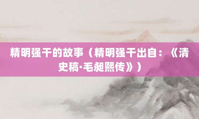 精明强干的故事(精明强干出自:《清史稿·毛昶熙传》)