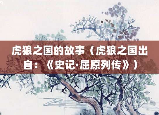虎狼之国的故事(虎狼之国出自:《史记·<a href=/renwu/299.html target=_blank class=infotextkey><a href=/renwu/44359.html target=_blank class=infotextkey><a href=/renwu/44359.html target=_blank class=infotextkey>屈原</a></a></a>列传》)