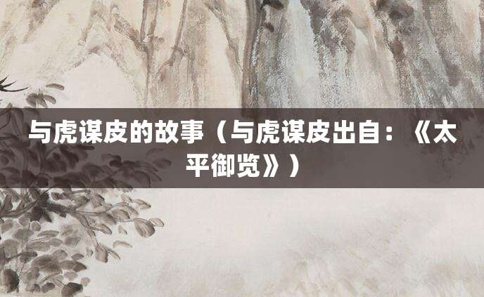 与虎谋皮的故事(与虎谋皮出自:《太平御览》)