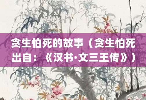 贪生怕死的故事(贪生怕死出自:《汉书·文三王传》)