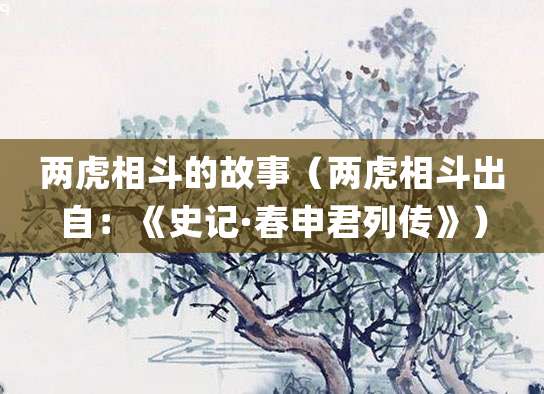 两虎相斗的故事(两虎相斗出自:《史记·春申君列传》)